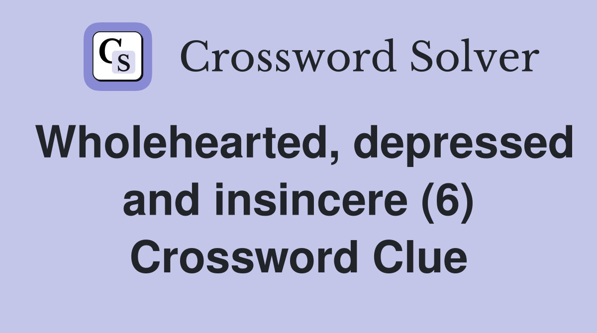 Wholehearted, depressed and insincere (6) Crossword Clue