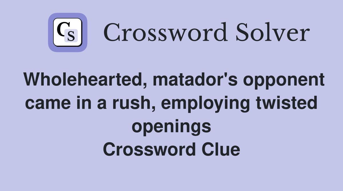 Wholehearted, matador's opponent came in a rush, employing twisted openings Crossword Clue