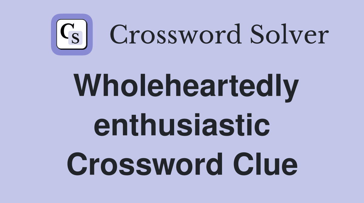 Wholeheartedly enthusiastic Crossword Clue