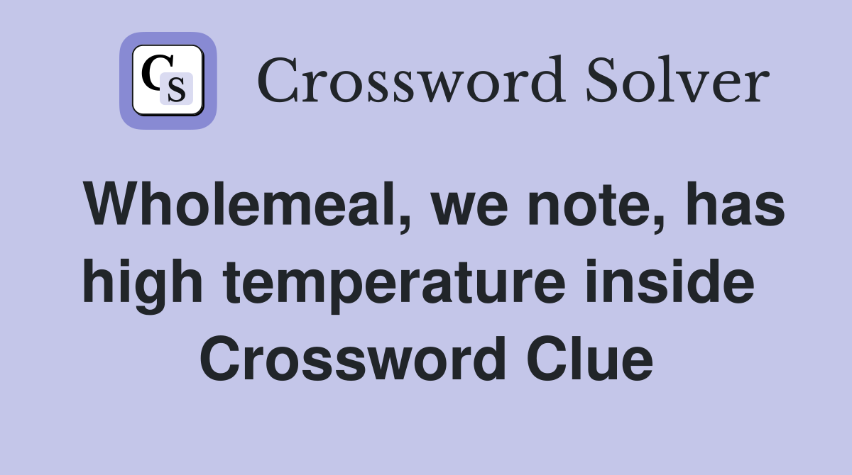 Wholemeal, we note, has high temperature inside  Crossword Clue