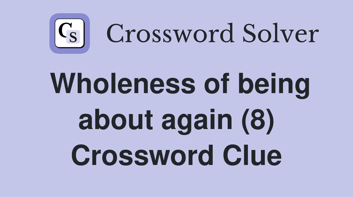 Wholeness of being about again (8) Crossword Clue