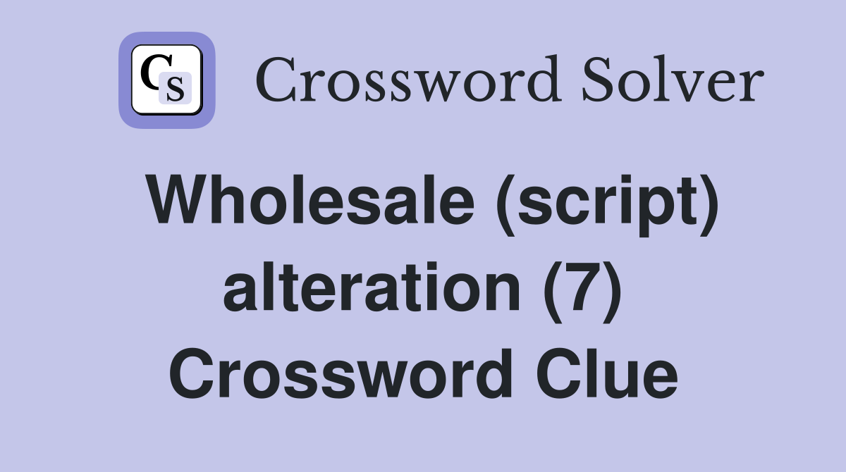 Wholesale (script) alteration (7) Crossword Clue