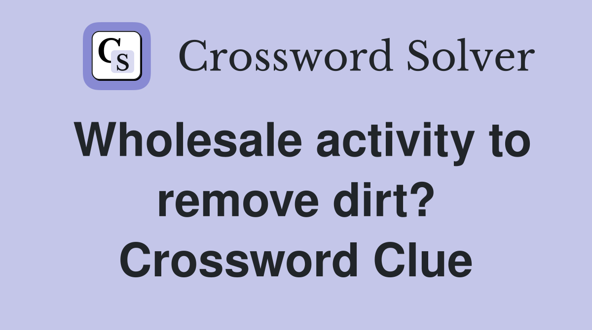 Wholesale activity to remove dirt? Crossword Clue