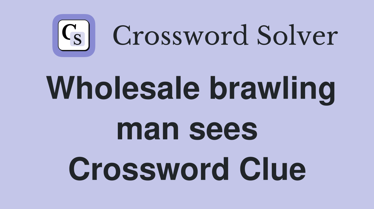 Wholesale brawling man sees Crossword Clue