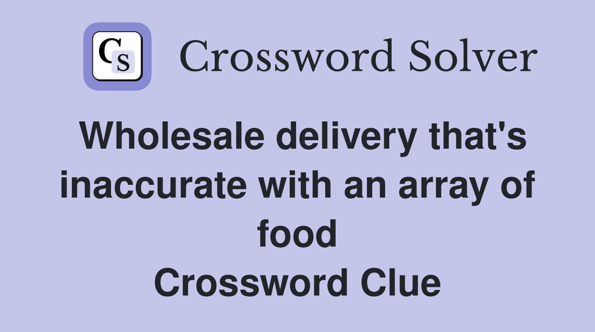 Wholesale delivery that's inaccurate with an array of food Crossword Clue
