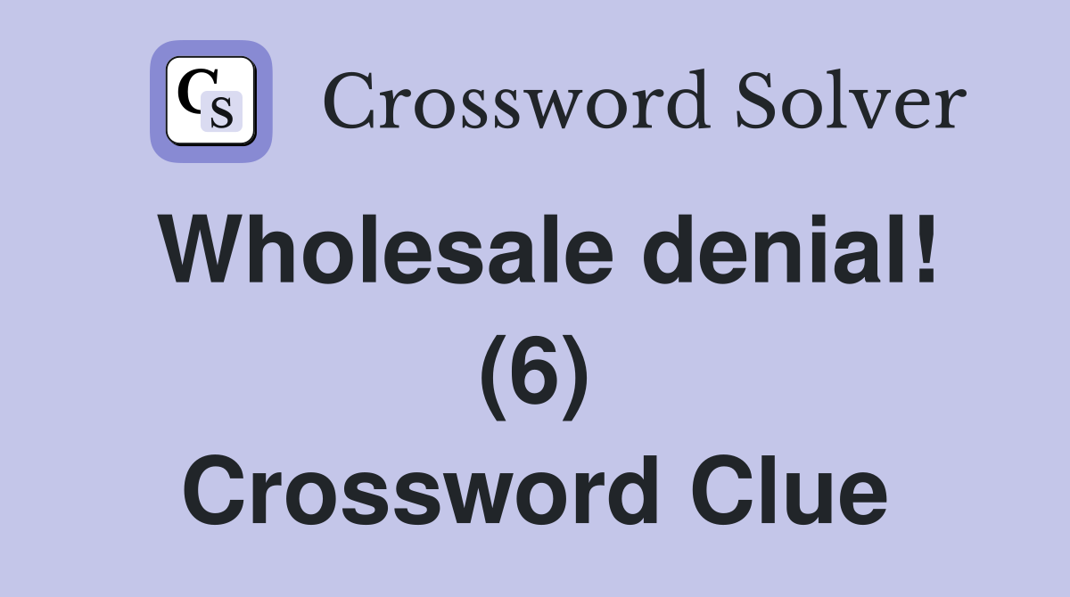 Wholesale denial! (6) Crossword Clue
