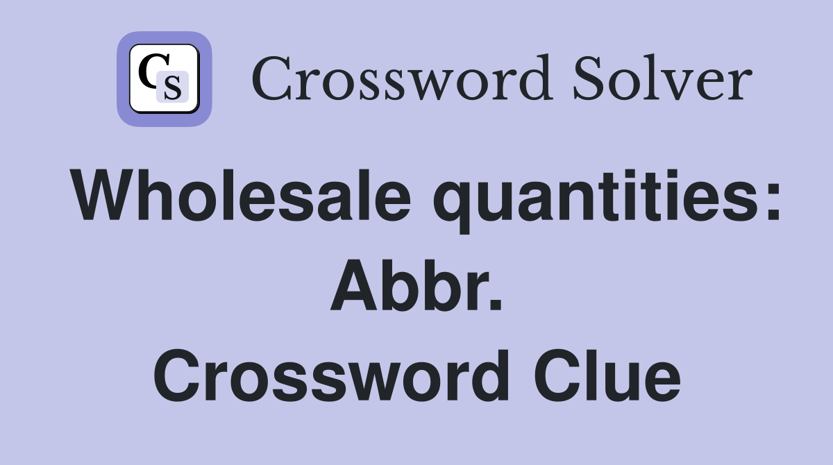 Wholesale quantities: Abbr. Crossword Clue