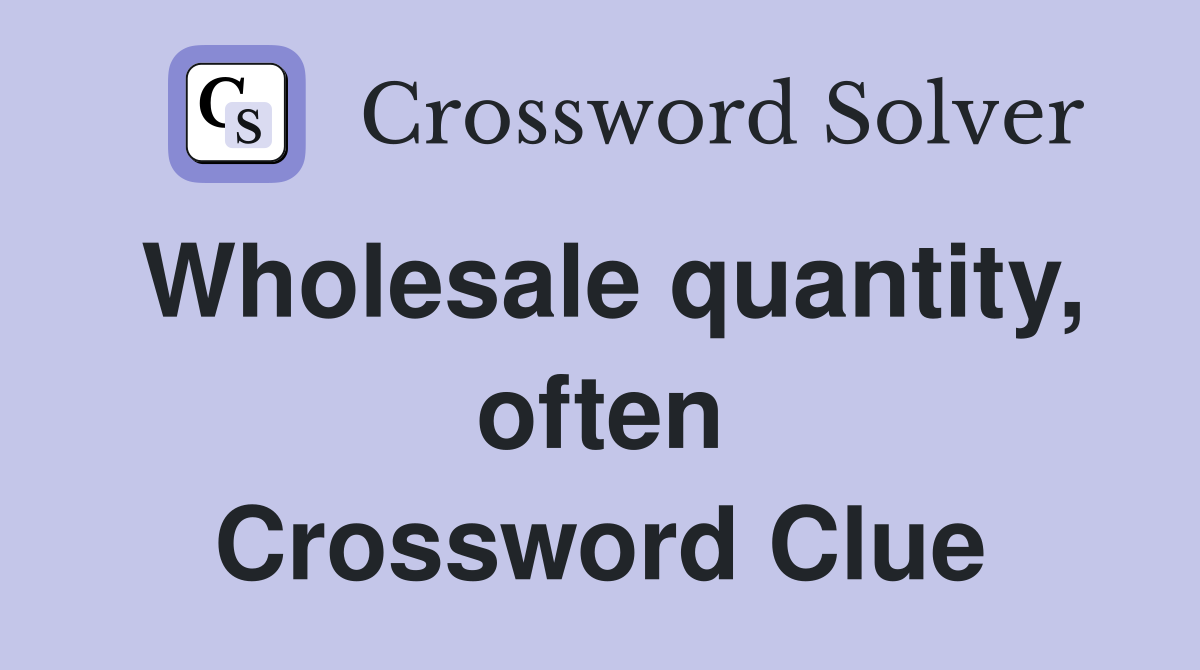 Wholesale quantity, often Crossword Clue