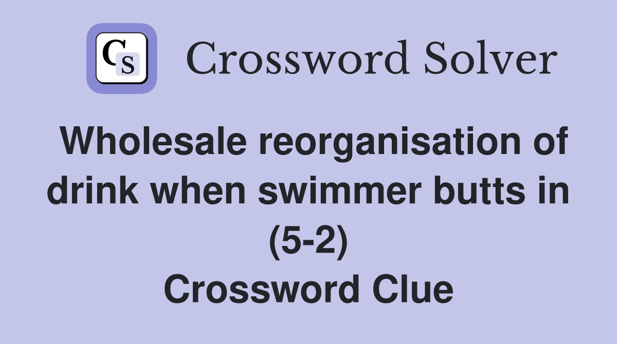 Wholesale reorganisation of drink when swimmer butts in (5-2) Crossword Clue