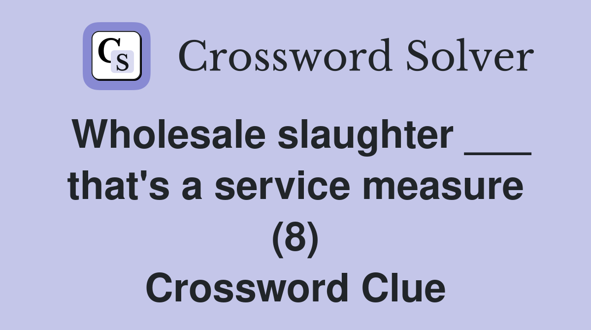 Wholesale slaughter ___ that's a service measure (8) Crossword Clue