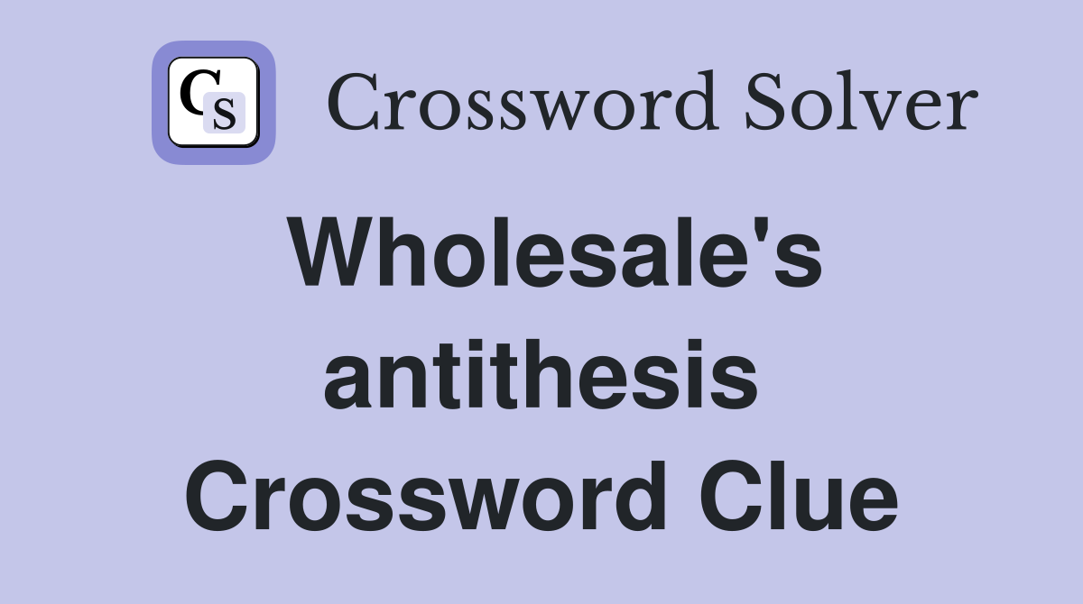 Wholesale's antithesis Crossword Clue