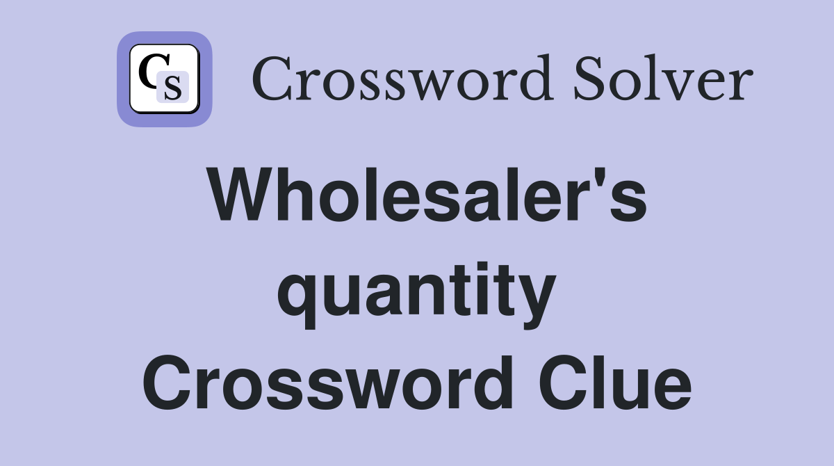 Wholesaler's quantity Crossword Clue