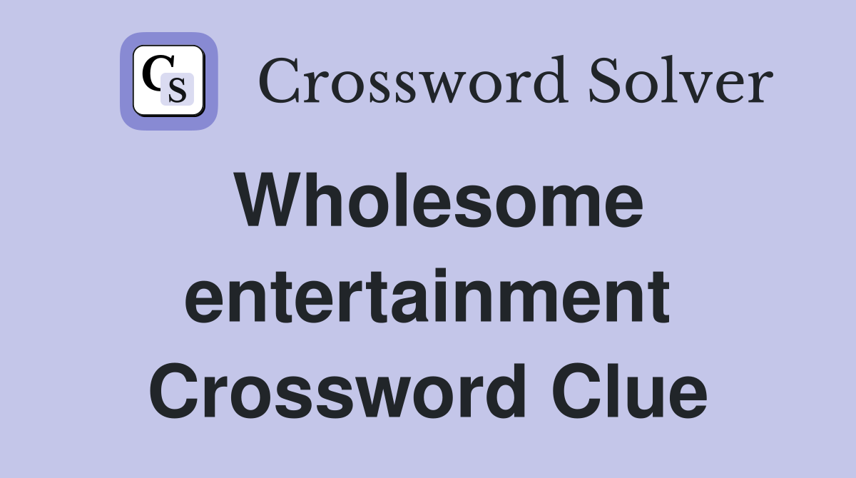Wholesome entertainment Crossword Clue