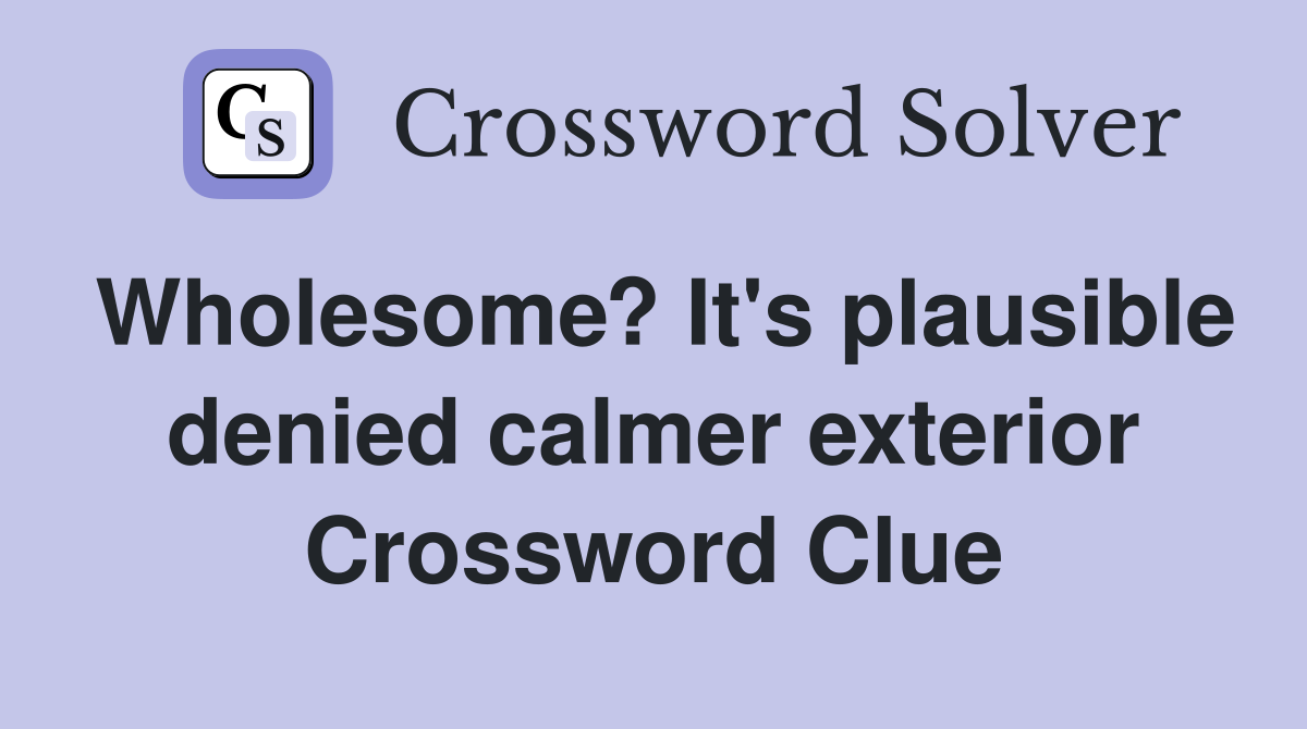 Wholesome? It's plausible denied calmer exterior Crossword Clue