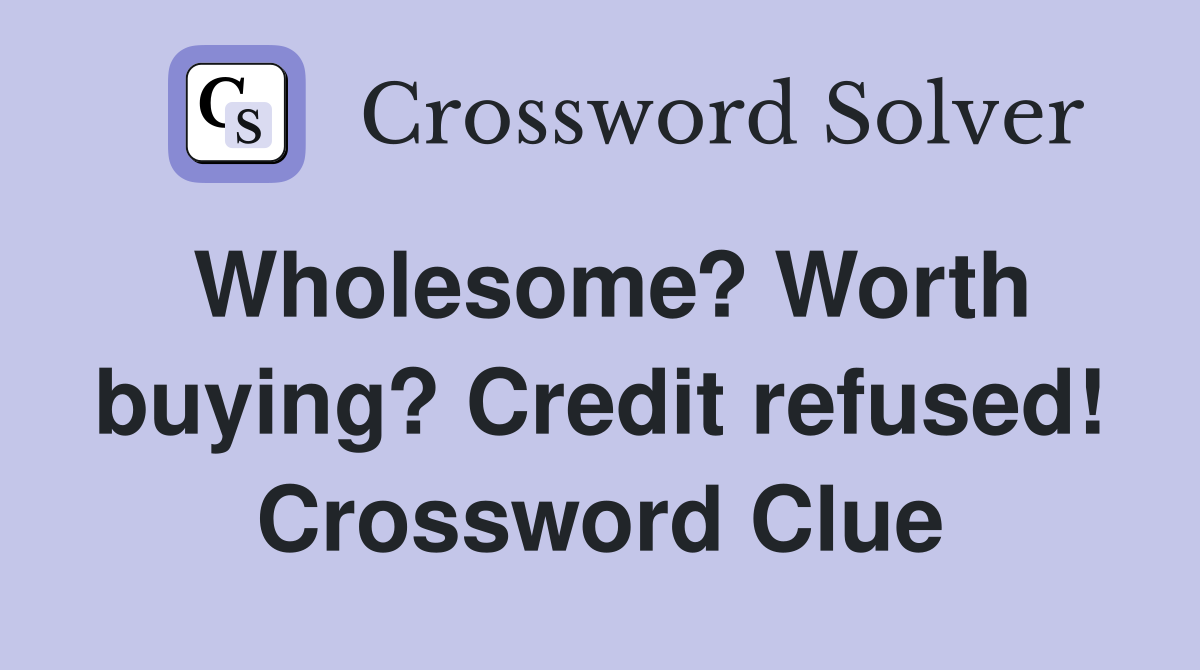 Wholesome? Worth buying? Credit refused! Crossword Clue