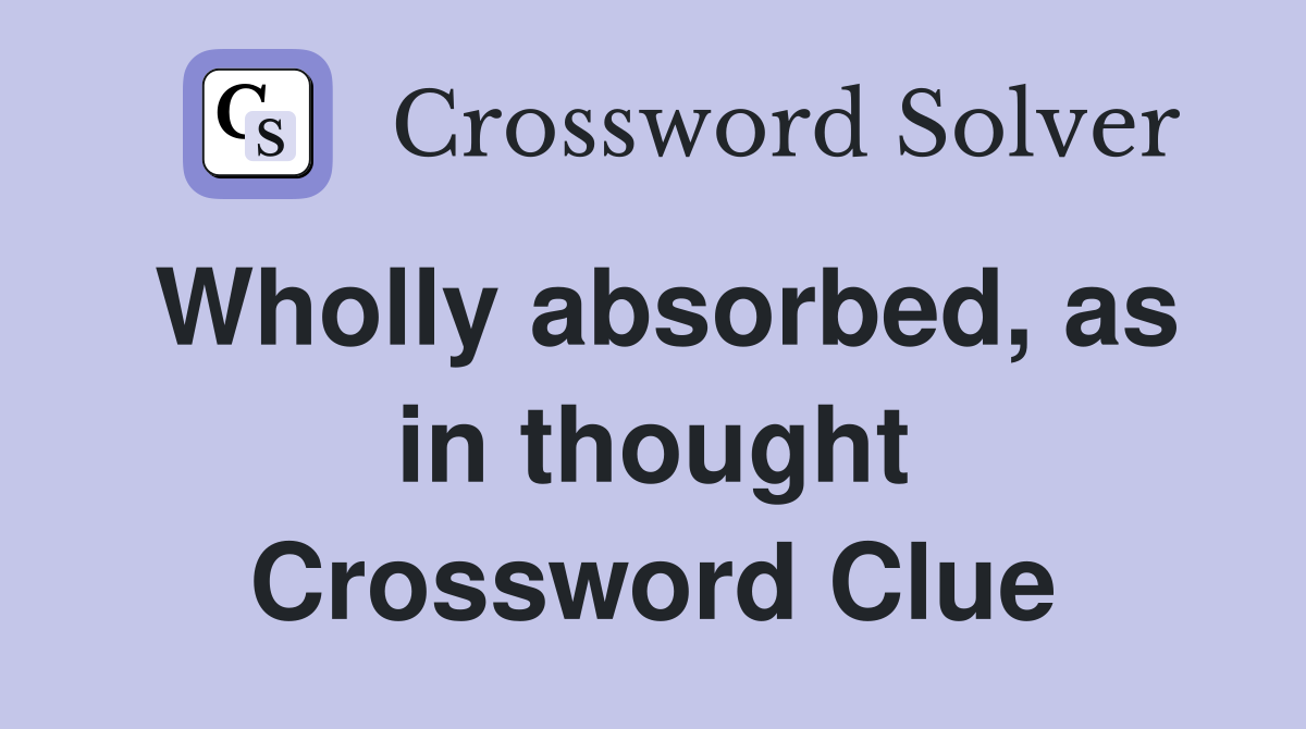 Wholly absorbed, as in thought Crossword Clue