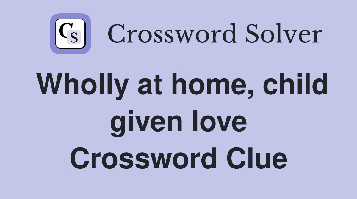 Wholly at home, child given love Crossword Clue