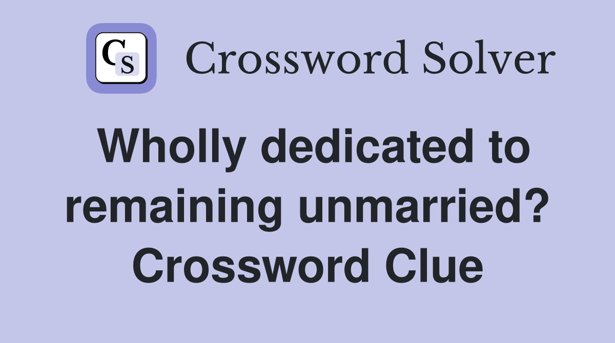 Wholly dedicated to remaining unmarried? Crossword Clue