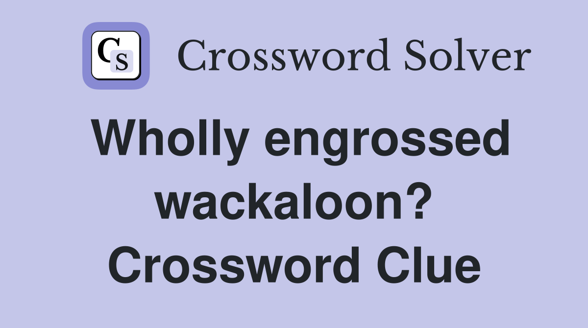 Wholly engrossed wackaloon? Crossword Clue