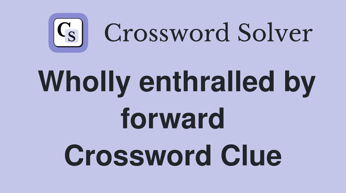 Wholly enthralled by forward Crossword Clue