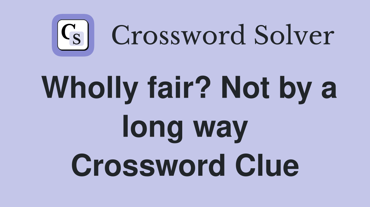 Wholly fair? Not by a long way Crossword Clue