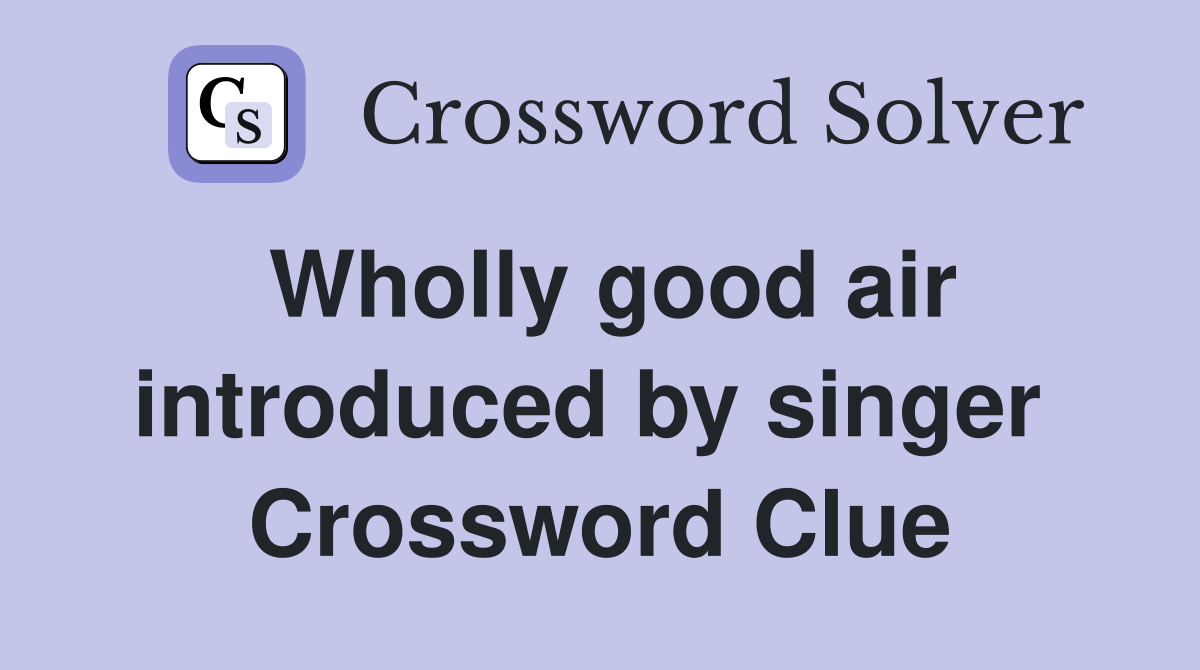 Wholly good air introduced by singer  Crossword Clue