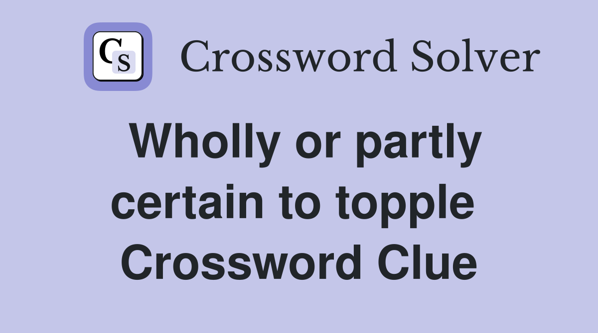 Wholly or partly certain to topple  Crossword Clue