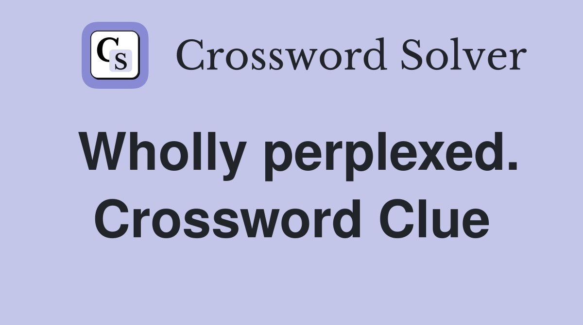 Wholly perplexed. Crossword Clue