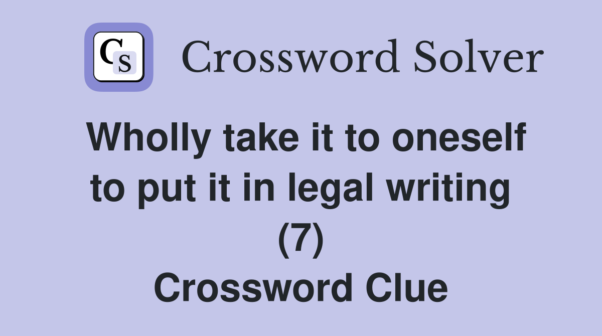 Wholly take it to oneself to put it in legal writing (7) Crossword Clue