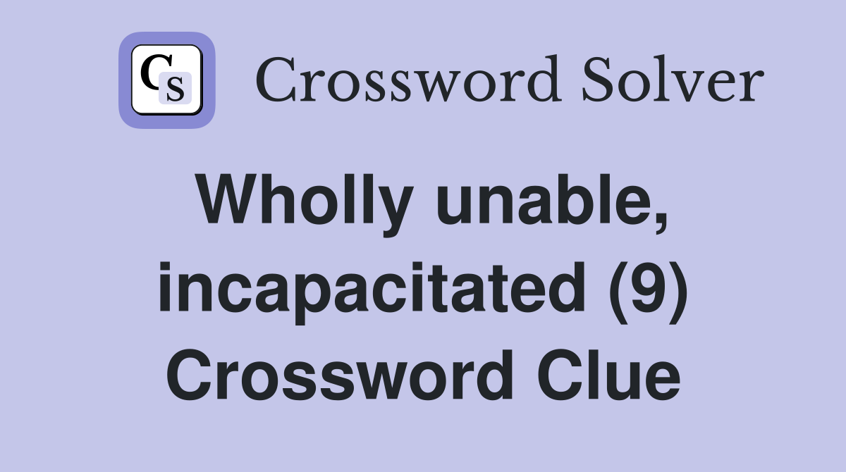 Wholly unable, incapacitated (9) Crossword Clue