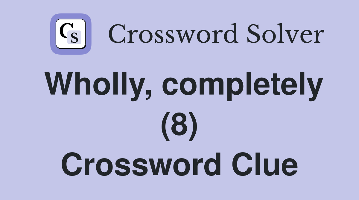 Wholly, completely (8) Crossword Clue
