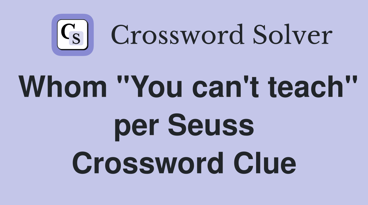 Whom "You can't teach" per Seuss Crossword Clue