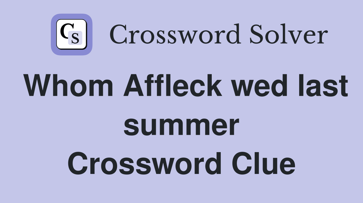 Whom Affleck wed last summer Crossword Clue