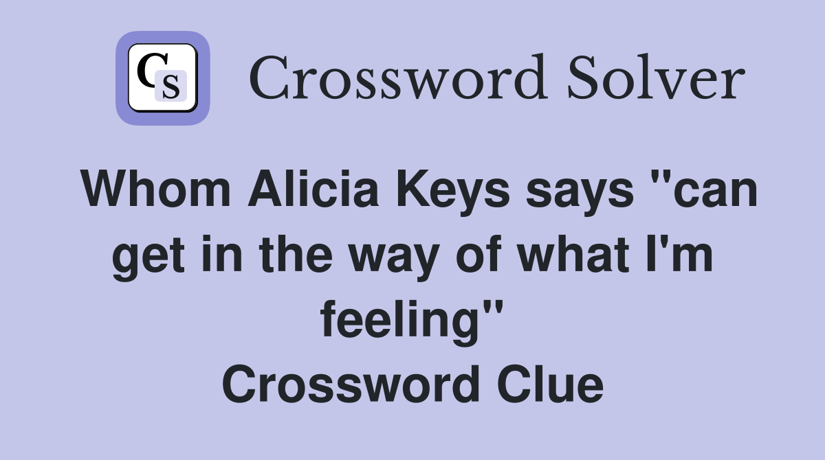 Whom Alicia Keys says "can get in the way of what I'm feeling" Crossword Clue
