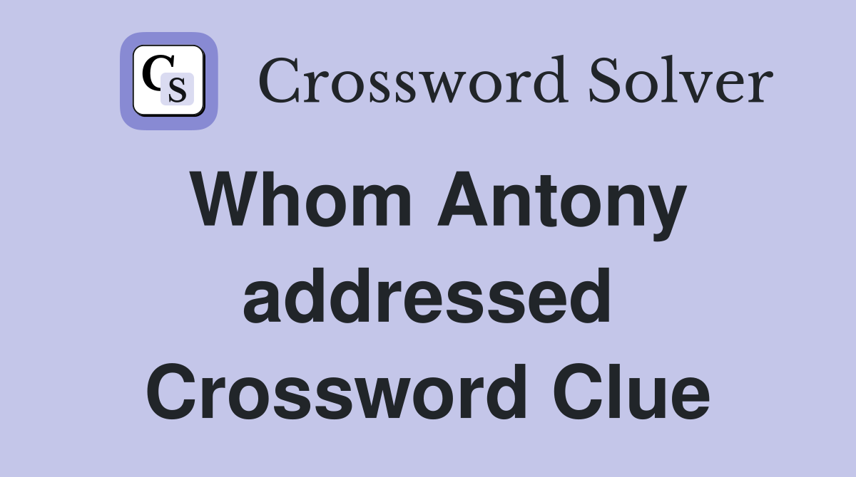 Whom Antony addressed Crossword Clue