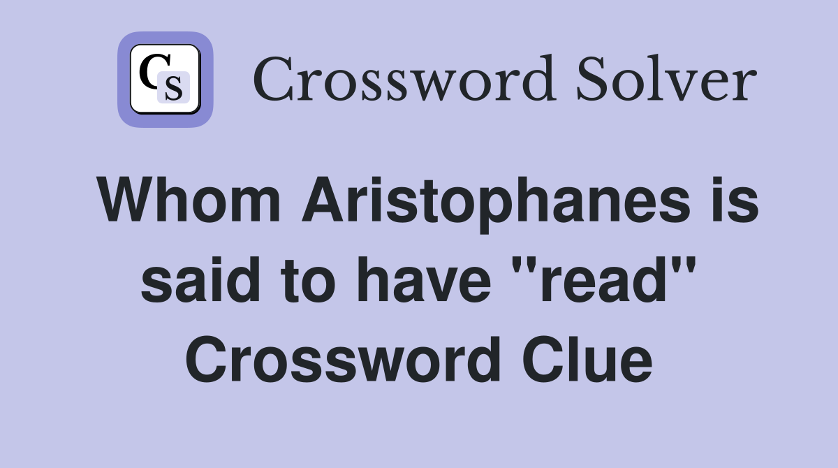 Whom Aristophanes is said to have ''read'' Crossword Clue