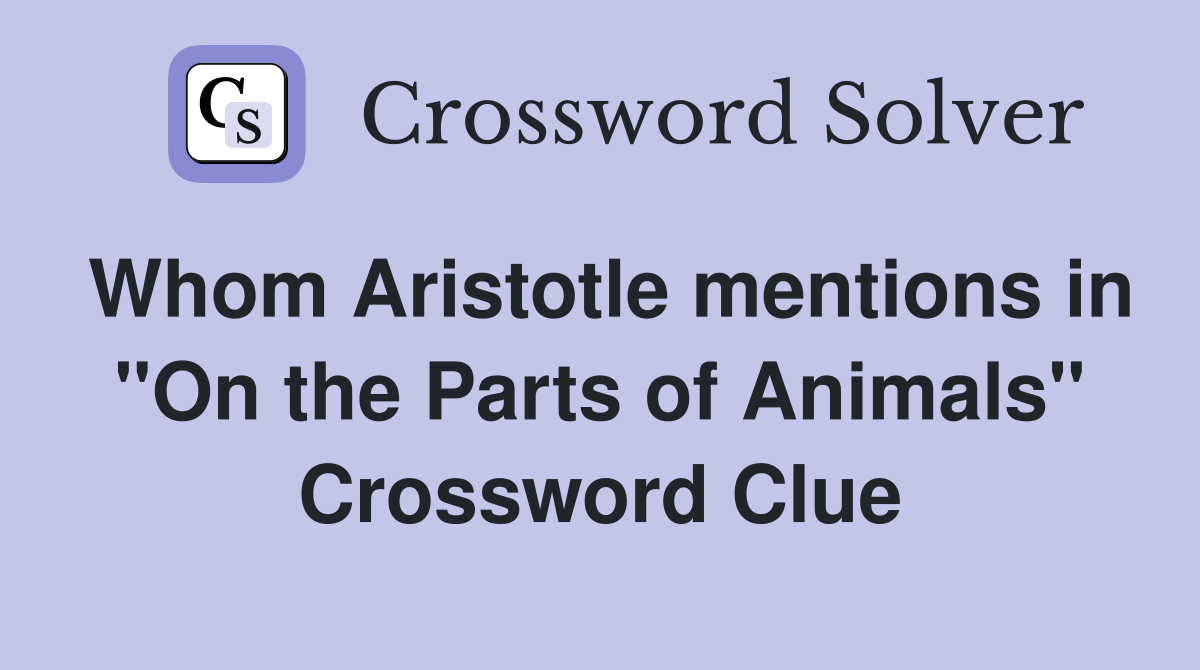 Whom Aristotle mentions in ''On the Parts of Animals'' Crossword Clue
