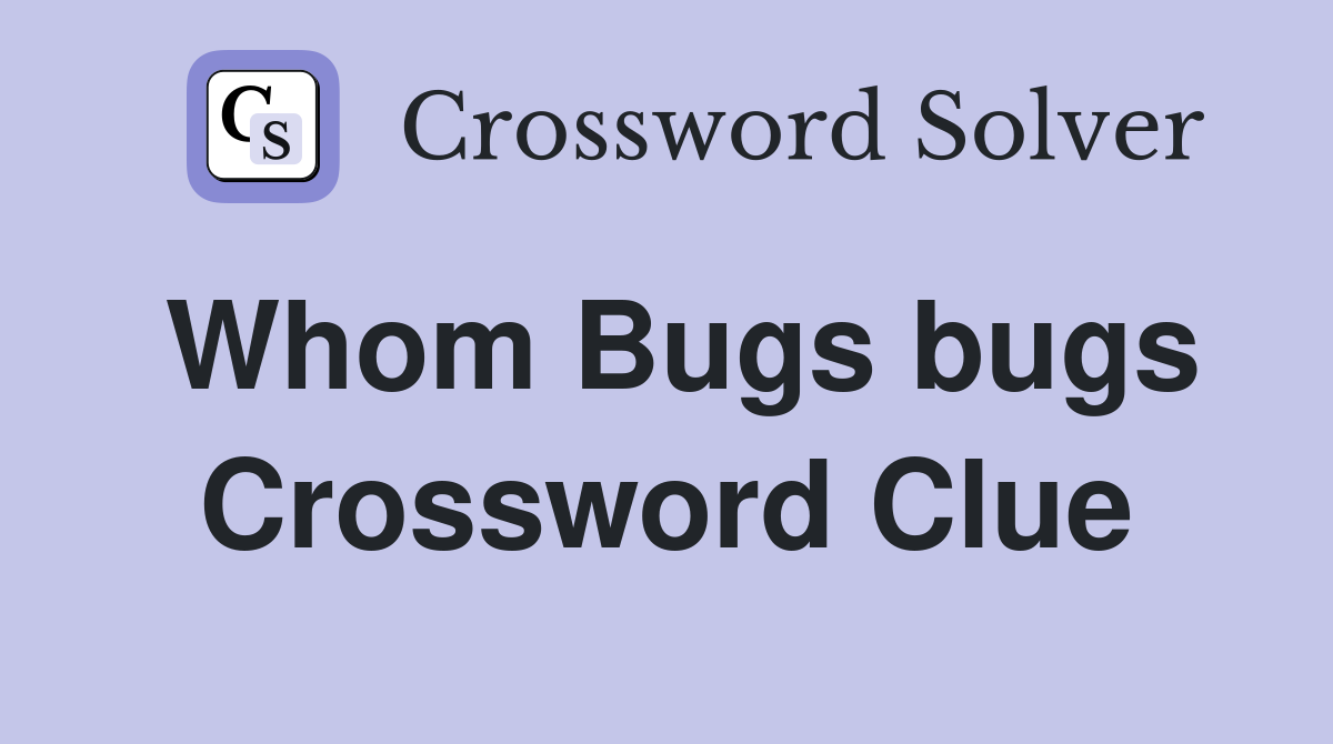 Whom Bugs bugs Crossword Clue