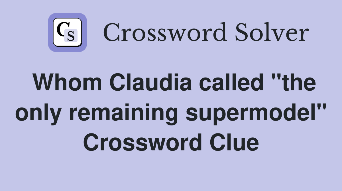 Whom Claudia called "the only remaining supermodel" Crossword Clue