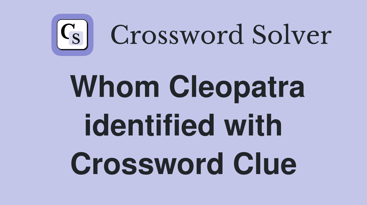 Whom Cleopatra identified with Crossword Clue