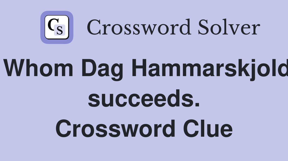 Whom Dag Hammarskjold succeeds. Crossword Clue