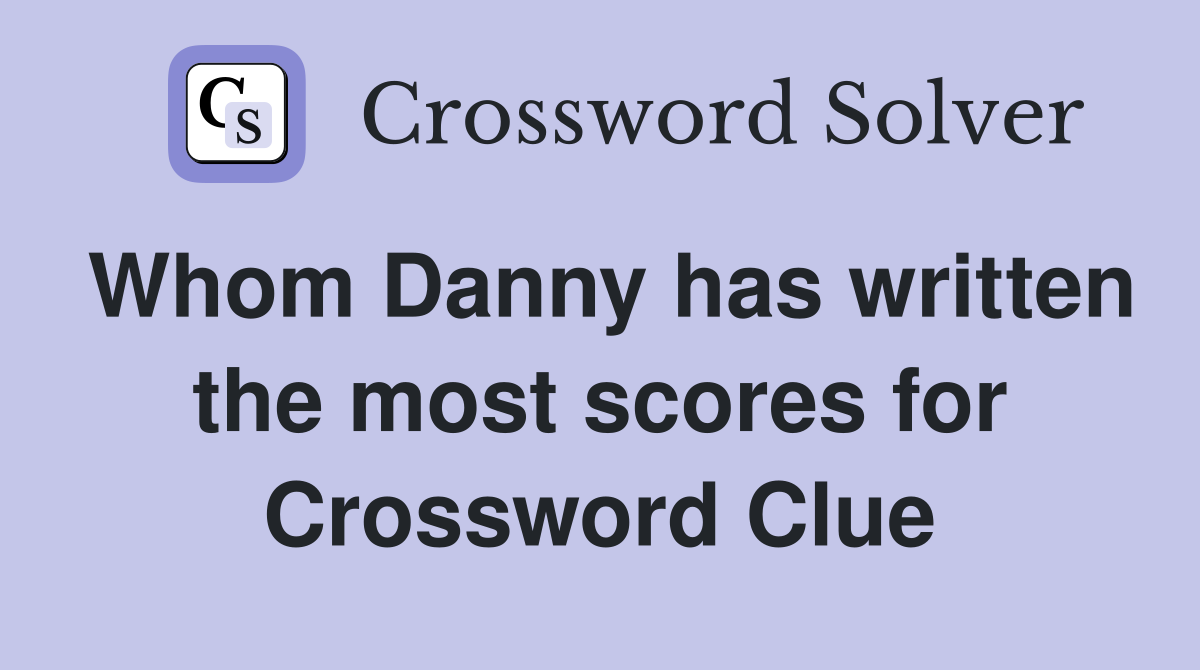 Whom Danny has written the most scores for Crossword Clue