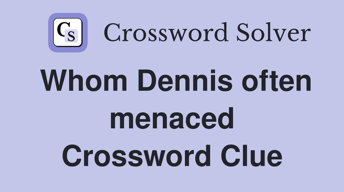 Whom Dennis often menaced Crossword Clue