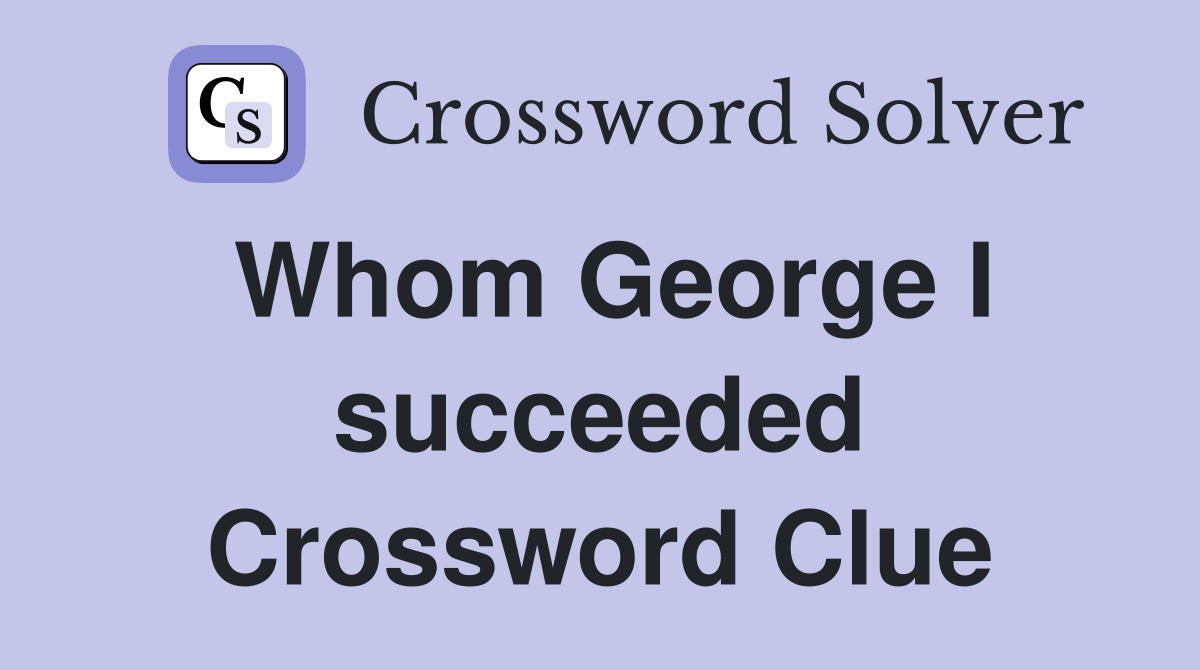 Whom George I succeeded Crossword Clue