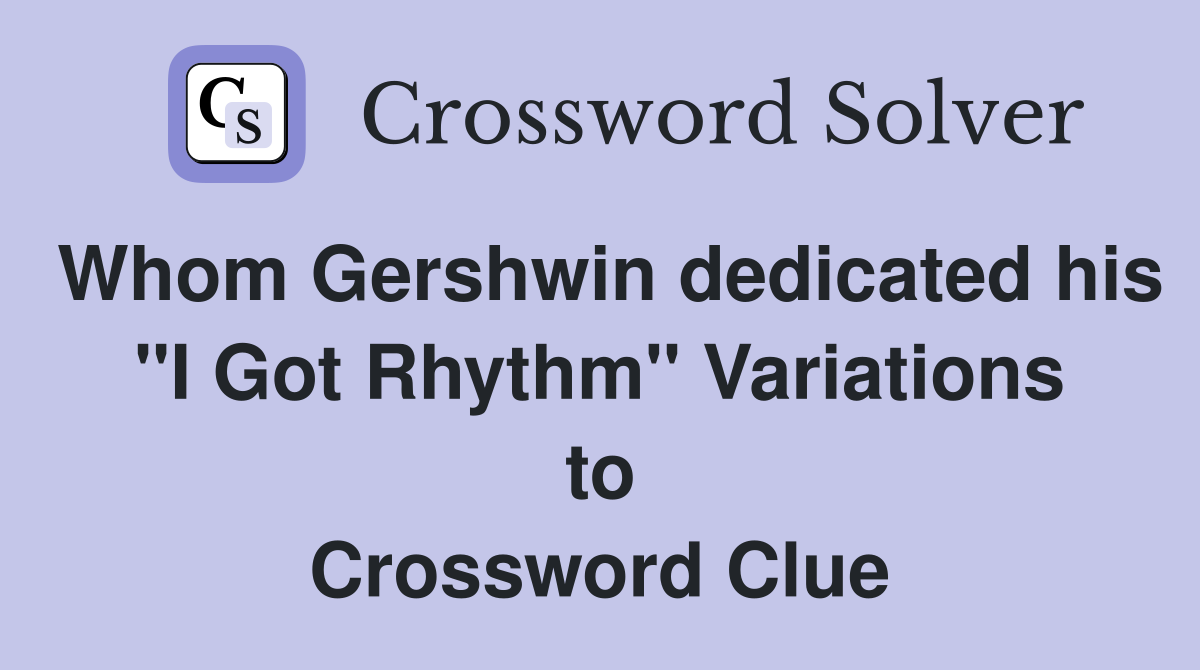 Whom Gershwin dedicated his ''I Got Rhythm'' Variations to Crossword Clue
