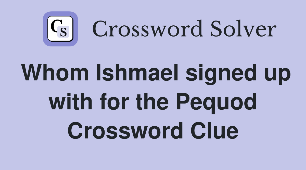 Whom Ishmael signed up with for the Pequod Crossword Clue