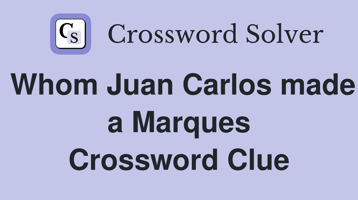 Whom Juan Carlos made a Marques Crossword Clue