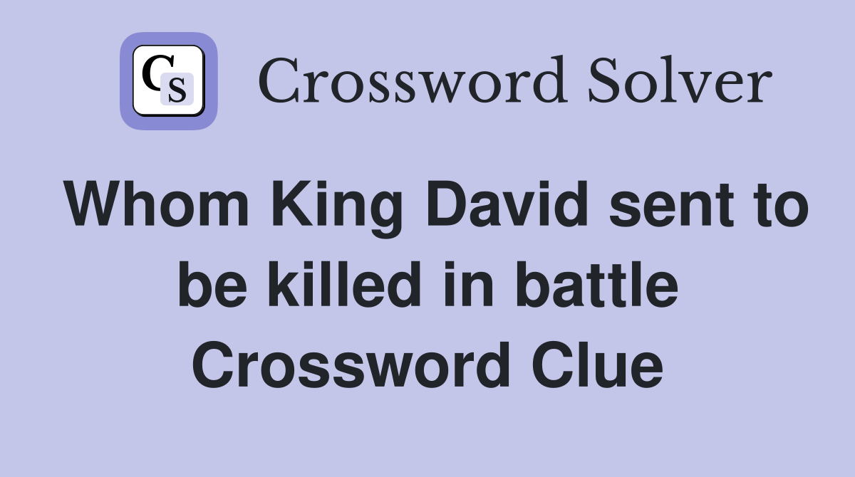 Whom King David sent to be killed in battle Crossword Clue