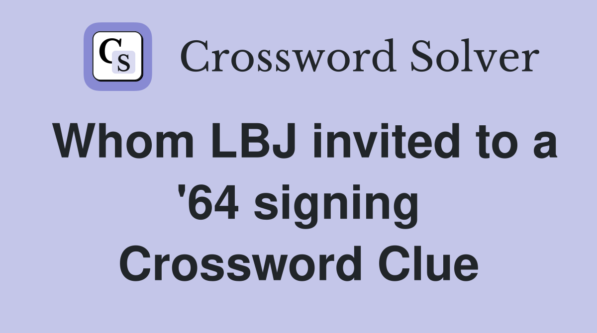 Whom LBJ invited to a '64 signing Crossword Clue
