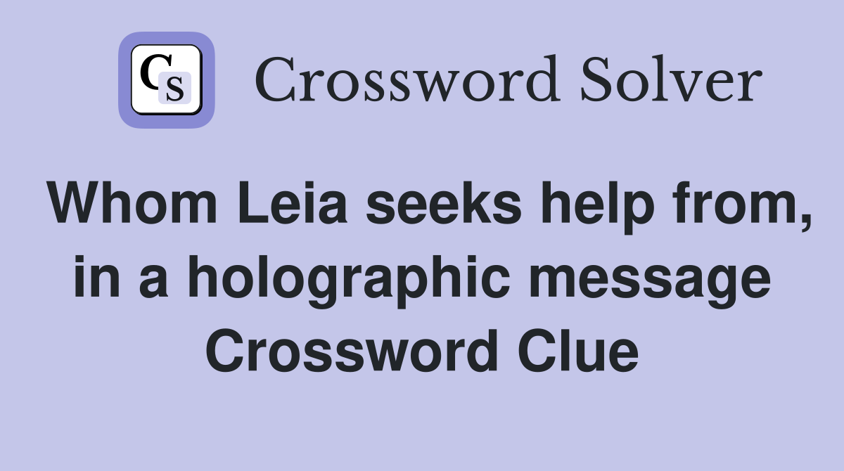 Whom Leia seeks help from, in a holographic message Crossword Clue